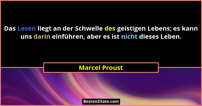 Das Lesen liegt an der Schwelle des geistigen Lebens; es kann uns darin einführen, aber es ist nicht dieses Leben.... - Marcel Proust