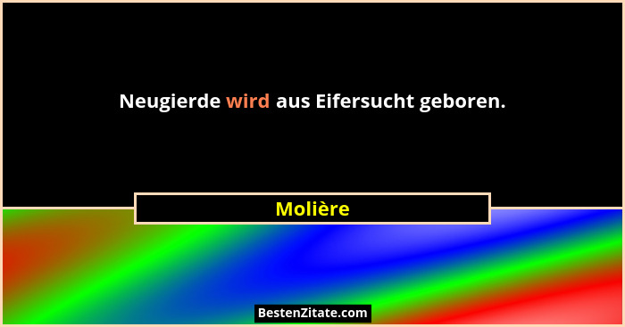 Neugierde wird aus Eifersucht geboren.... - Molière