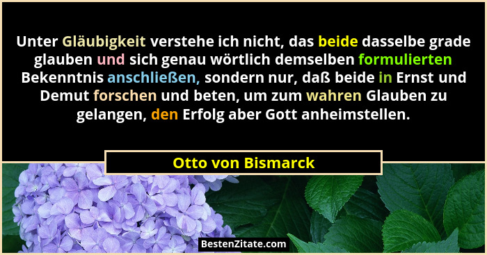 Unter Gläubigkeit verstehe ich nicht, das beide dasselbe grade glauben und sich genau wörtlich demselben formulierten Bekenntnis a... - Otto von Bismarck