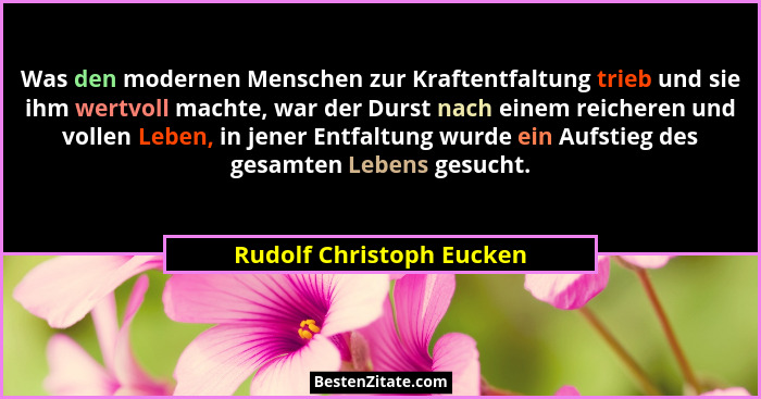 Was den modernen Menschen zur Kraftentfaltung trieb und sie ihm wertvoll machte, war der Durst nach einem reicheren und voll... - Rudolf Christoph Eucken