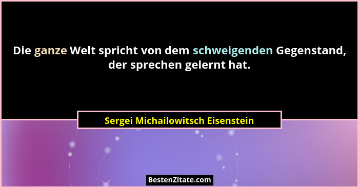 Die ganze Welt spricht von dem schweigenden Gegenstand, der sprechen gelernt hat.... - Sergei Michailowitsch Eisenstein