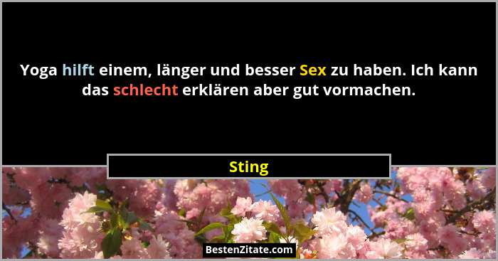 Yoga hilft einem, länger und besser Sex zu haben. Ich kann das schlecht erklären aber gut vormachen.... - Sting