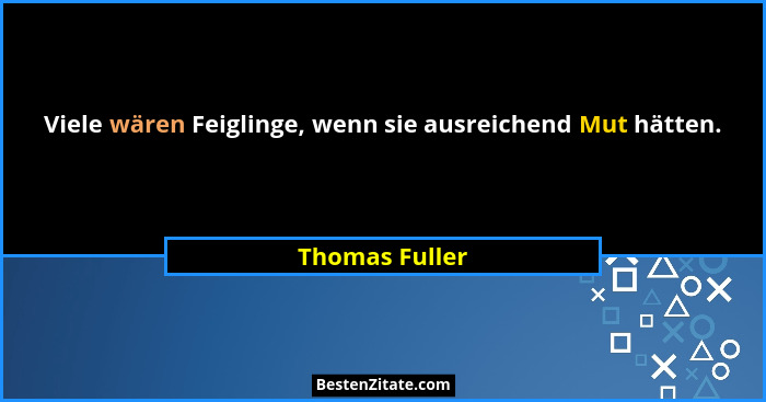 Viele wären Feiglinge, wenn sie ausreichend Mut hätten.... - Thomas Fuller