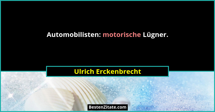 Automobilisten: motorische Lügner.... - Ulrich Erckenbrecht