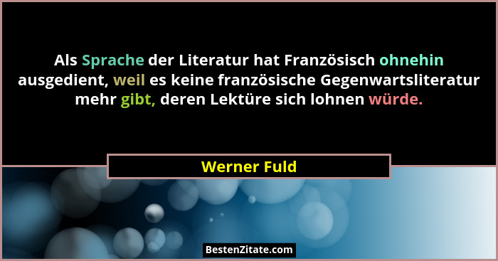 Als Sprache der Literatur hat Französisch ohnehin ausgedient, weil es keine französische Gegenwartsliteratur mehr gibt, deren Lektüre si... - Werner Fuld