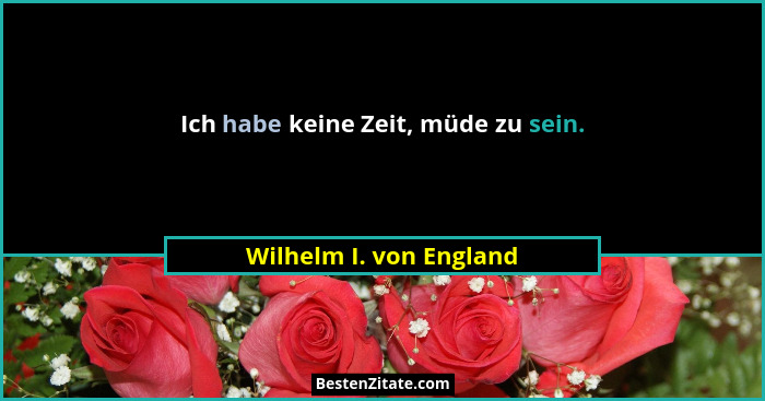 Ich habe keine Zeit, müde zu sein.... - Wilhelm I. von England