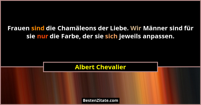 Frauen sind die Chamäleons der Liebe. Wir Männer sind für sie nur die Farbe, der sie sich jeweils anpassen.... - Albert Chevalier