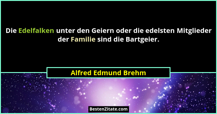 Die Edelfalken unter den Geiern oder die edelsten Mitglieder der Familie sind die Bartgeier.... - Alfred Edmund Brehm