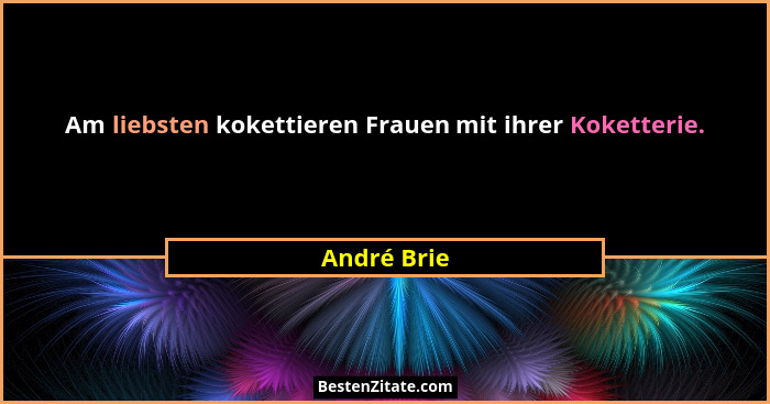 Am liebsten kokettieren Frauen mit ihrer Koketterie.... - André Brie