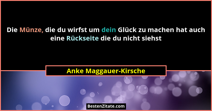 Die Münze, die du wirfst um dein Glück zu machen hat auch eine Rückseite die du nicht siehst... - Anke Maggauer-Kirsche