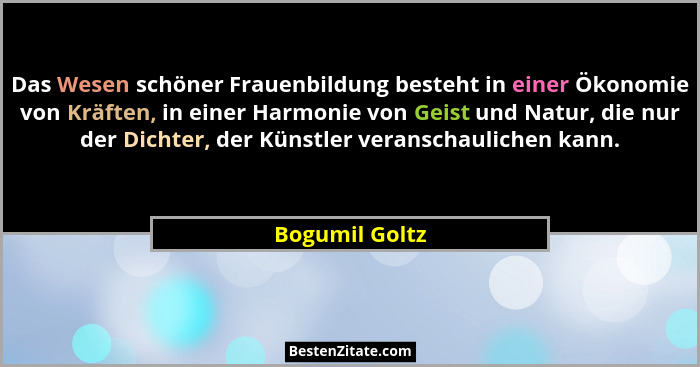 Das Wesen schöner Frauenbildung besteht in einer Ökonomie von Kräften, in einer Harmonie von Geist und Natur, die nur der Dichter, der... - Bogumil Goltz