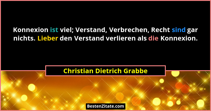 Konnexion ist viel; Verstand, Verbrechen, Recht sind gar nichts. Lieber den Verstand verlieren als die Konnexion.... - Christian Dietrich Grabbe