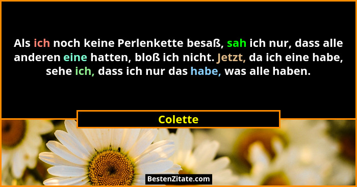 Als ich noch keine Perlenkette besaß, sah ich nur, dass alle anderen eine hatten, bloß ich nicht. Jetzt, da ich eine habe, sehe ich, dass ic... - Colette