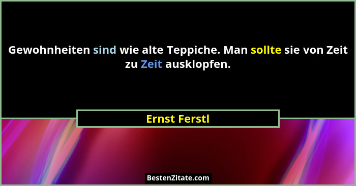 Gewohnheiten sind wie alte Teppiche. Man sollte sie von Zeit zu Zeit ausklopfen.... - Ernst Ferstl