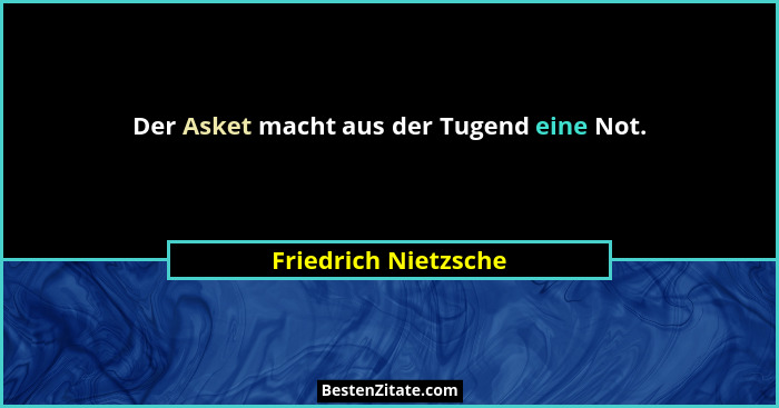 Der Asket macht aus der Tugend eine Not.... - Friedrich Nietzsche