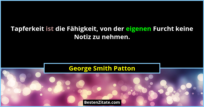 Tapferkeit ist die Fähigkeit, von der eigenen Furcht keine Notiz zu nehmen.... - George Smith Patton