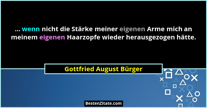 ... wenn nicht die Stärke meiner eigenen Arme mich an meinem eigenen Haarzopfe wieder herausgezogen hätte.... - Gottfried August Bürger