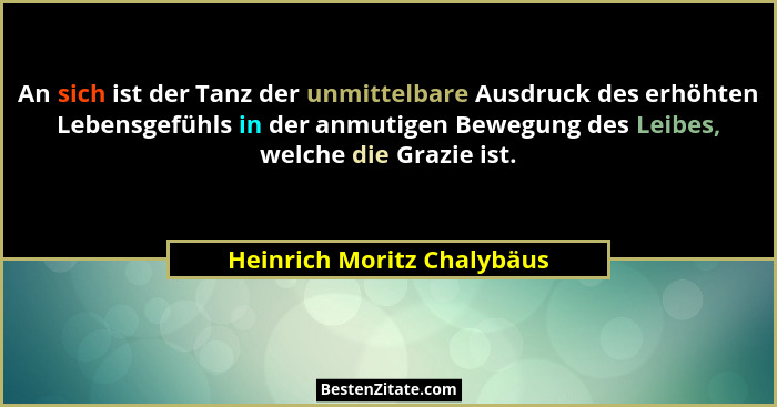 An sich ist der Tanz der unmittelbare Ausdruck des erhöhten Lebensgefühls in der anmutigen Bewegung des Leibes, welche die... - Heinrich Moritz Chalybäus