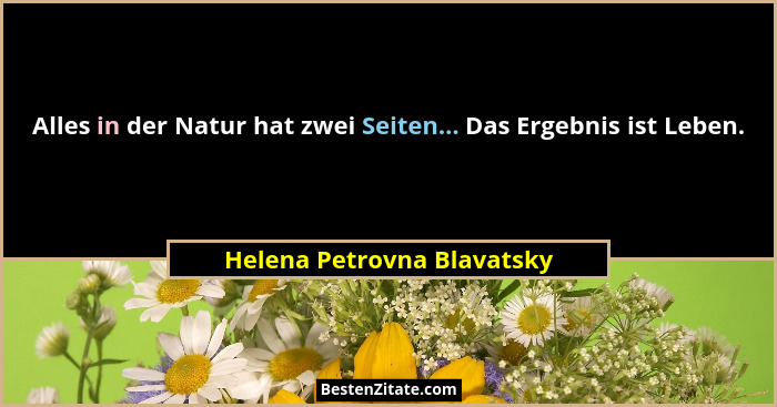 Alles in der Natur hat zwei Seiten... Das Ergebnis ist Leben.... - Helena Petrovna Blavatsky