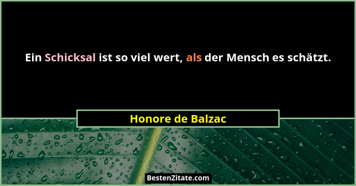 Ein Schicksal ist so viel wert, als der Mensch es schätzt.... - Honore de Balzac