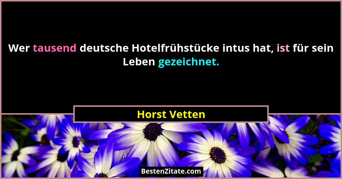 Wer tausend deutsche Hotelfrühstücke intus hat, ist für sein Leben gezeichnet.... - Horst Vetten