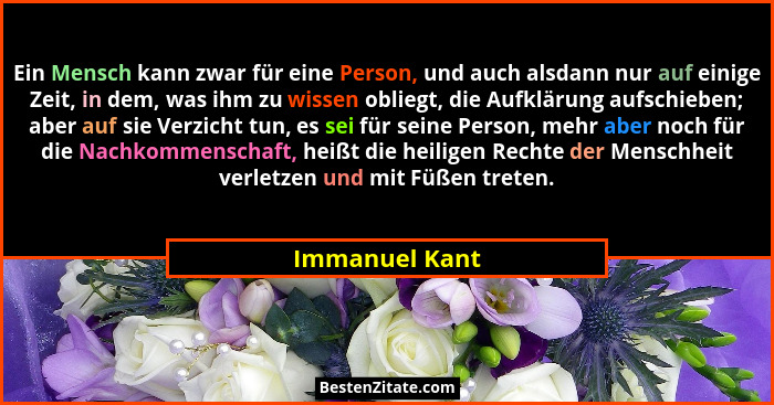 Ein Mensch kann zwar für eine Person, und auch alsdann nur auf einige Zeit, in dem, was ihm zu wissen obliegt, die Aufklärung aufschie... - Immanuel Kant