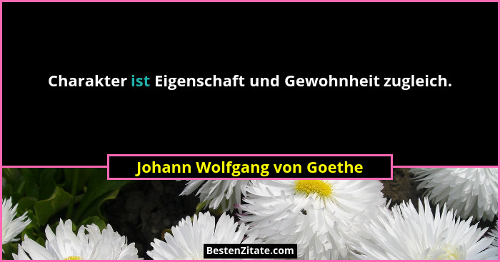 Charakter ist Eigenschaft und Gewohnheit zugleich.... - Johann Wolfgang von Goethe