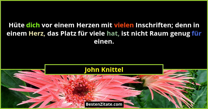 Hüte dich vor einem Herzen mit vielen Inschriften; denn in einem Herz, das Platz für viele hat, ist nicht Raum genug für einen.... - John Knittel