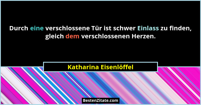 Durch eine verschlossene Tür ist schwer Einlass zu finden, gleich dem verschlossenen Herzen.... - Katharina Eisenlöffel