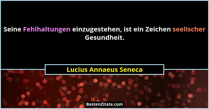 Seine Fehlhaltungen einzugestehen, ist ein Zeichen seelischer Gesundheit.... - Lucius Annaeus Seneca