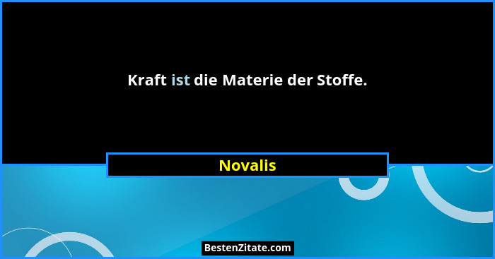 Kraft ist die Materie der Stoffe.... - Novalis