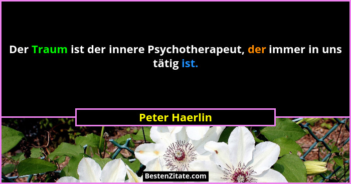 Der Traum ist der innere Psychotherapeut, der immer in uns tätig ist.... - Peter Haerlin