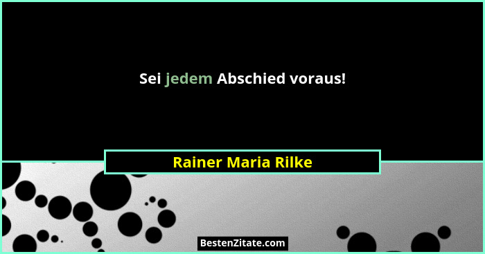 Sei jedem Abschied voraus!... - Rainer Maria Rilke