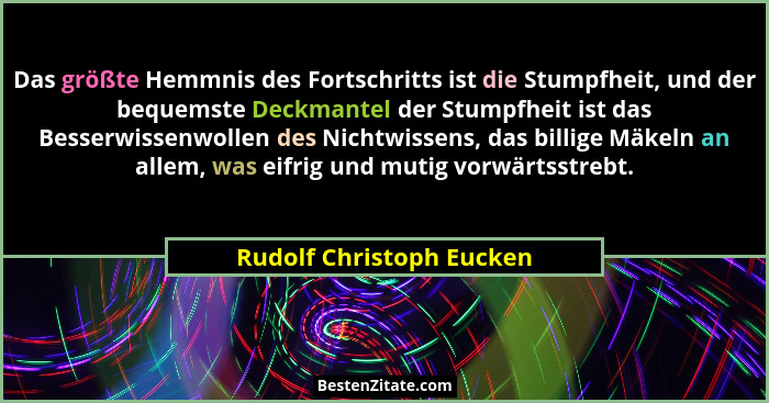 Das größte Hemmnis des Fortschritts ist die Stumpfheit, und der bequemste Deckmantel der Stumpfheit ist das Besserwissenwoll... - Rudolf Christoph Eucken