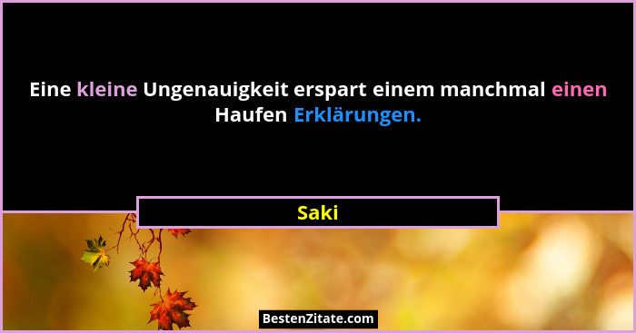 Eine kleine Ungenauigkeit erspart einem manchmal einen Haufen Erklärungen.... - Saki