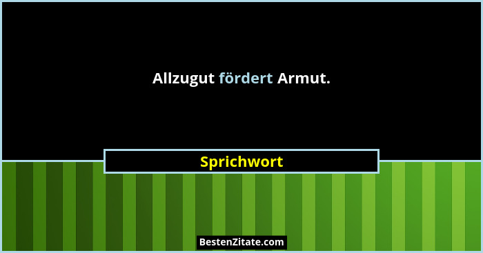 Allzugut fördert Armut.... - Sprichwort