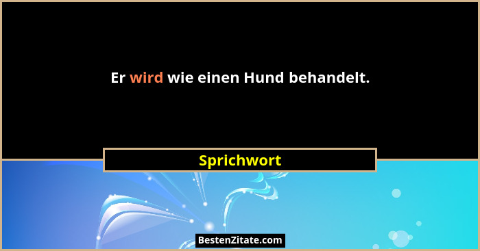 Er wird wie einen Hund behandelt.... - Sprichwort