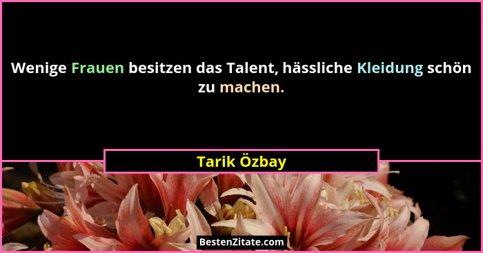 Wenige Frauen besitzen das Talent, hässliche Kleidung schön zu machen.... - Tarik Özbay
