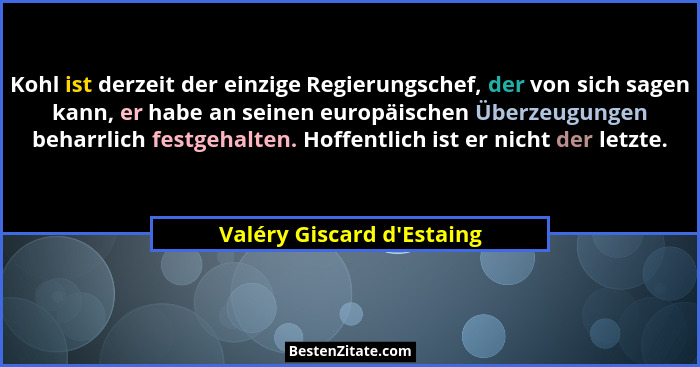Kohl ist derzeit der einzige Regierungschef, der von sich sagen kann, er habe an seinen europäischen Überzeugungen beha... - Valéry Giscard d'Estaing