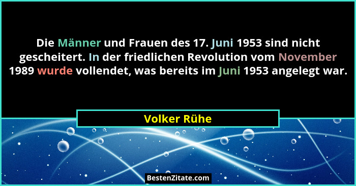Die Männer und Frauen des 17. Juni 1953 sind nicht gescheitert. In der friedlichen Revolution vom November 1989 wurde vollendet, was ber... - Volker Rühe