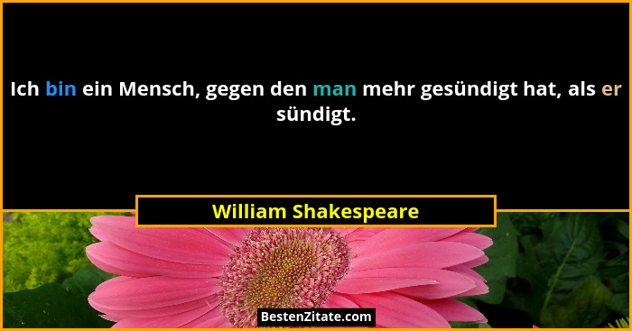 Ich bin ein Mensch, gegen den man mehr gesündigt hat, als er sündigt.... - William Shakespeare