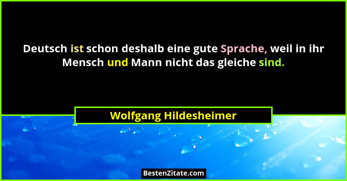 Deutsch ist schon deshalb eine gute Sprache, weil in ihr Mensch und Mann nicht das gleiche sind.... - Wolfgang Hildesheimer