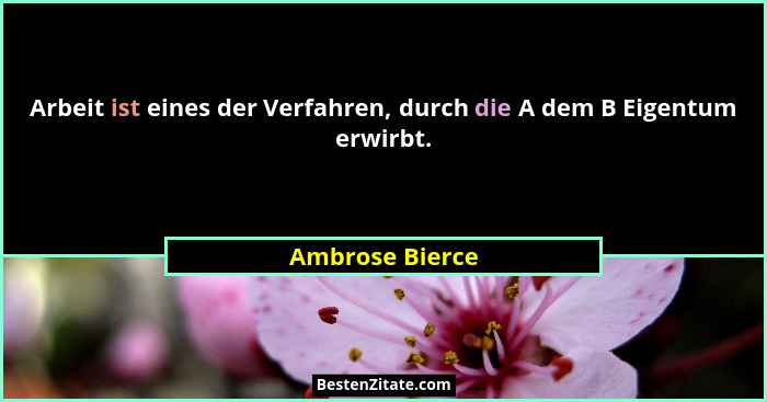 Arbeit ist eines der Verfahren, durch die A dem B Eigentum erwirbt.... - Ambrose Bierce