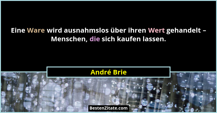 Eine Ware wird ausnahmslos über ihren Wert gehandelt – Menschen, die sich kaufen lassen.... - André Brie