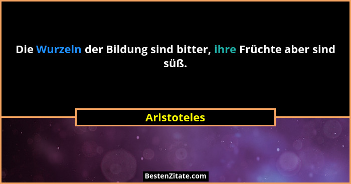 Die Wurzeln der Bildung sind bitter, ihre Früchte aber sind süß.... - Aristoteles