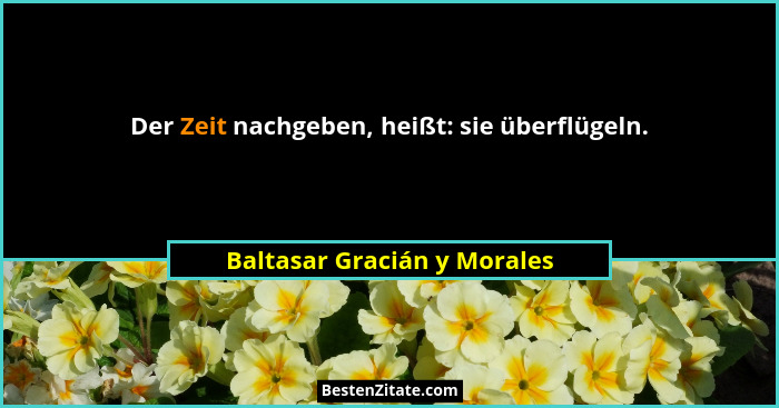 Der Zeit nachgeben, heißt: sie überflügeln.... - Baltasar Gracián y Morales