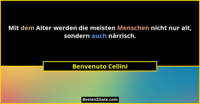Mit dem Alter werden die meisten Menschen nicht nur alt, sondern auch närrisch.... - Benvenuto Cellini