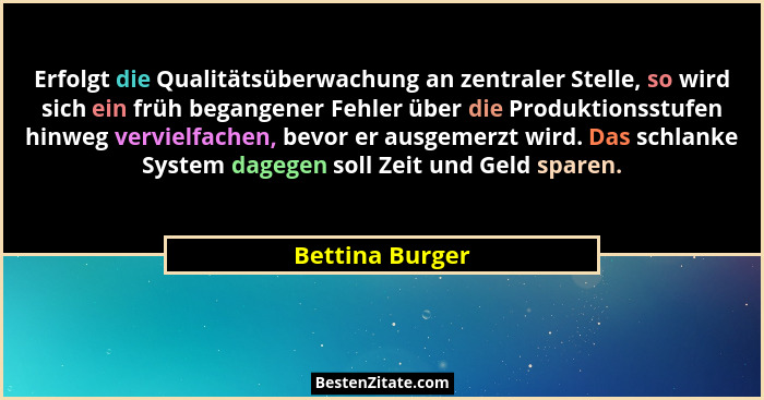Erfolgt die Qualitätsüberwachung an zentraler Stelle, so wird sich ein früh begangener Fehler über die Produktionsstufen hinweg vervi... - Bettina Burger