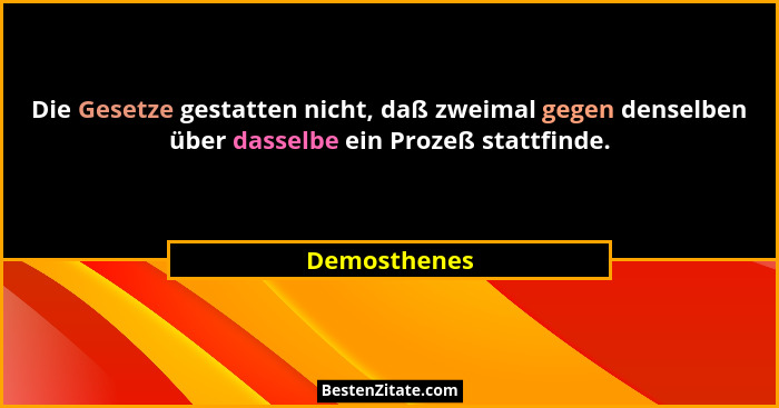 Die Gesetze gestatten nicht, daß zweimal gegen denselben über dasselbe ein Prozeß stattfinde.... - Demosthenes