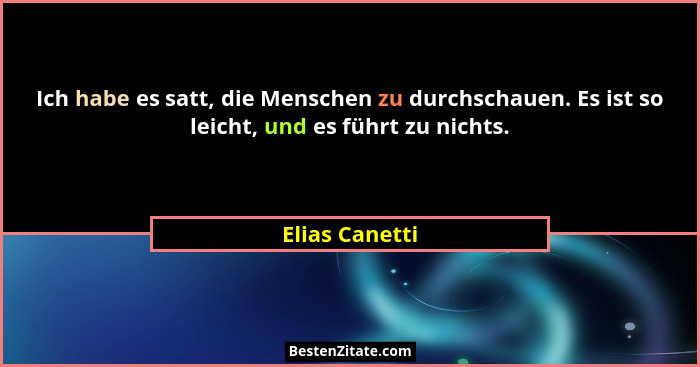 Ich habe es satt, die Menschen zu durchschauen. Es ist so leicht, und es führt zu nichts.... - Elias Canetti